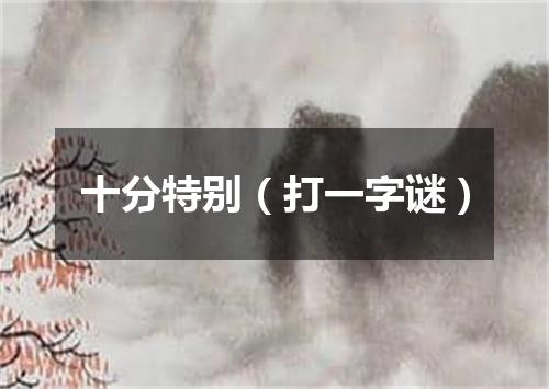 十分特别（打一字谜）
