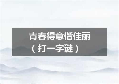 青春得意偕佳丽（打一字谜）