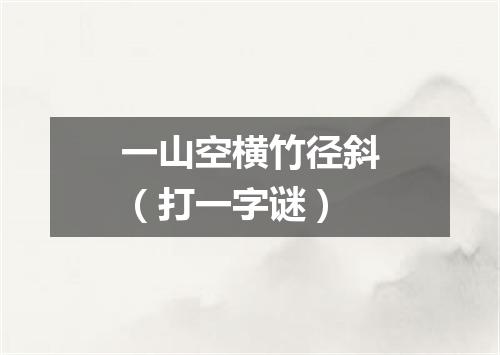 一山空横竹径斜（打一字谜）