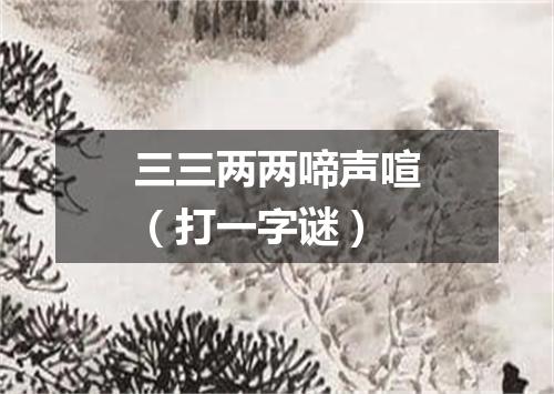 三三两两啼声喧（打一字谜）