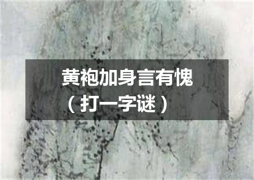 黄袍加身言有愧（打一字谜）
