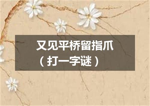 又见平桥留指爪（打一字谜）