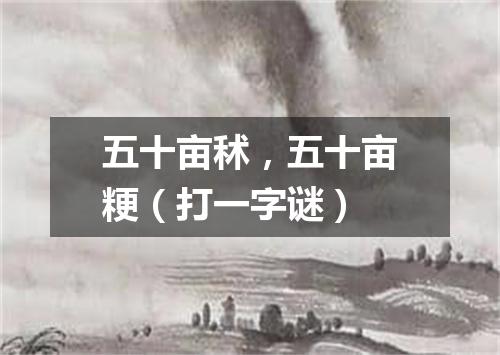 五十亩秫，五十亩粳（打一字谜）