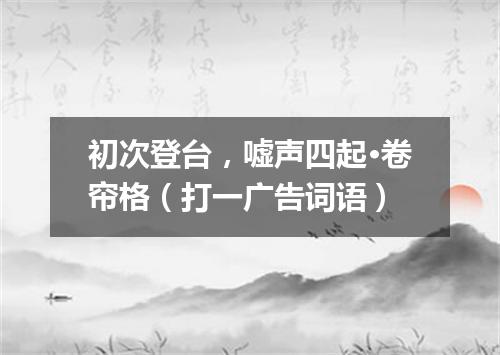 初次登台，嘘声四起·卷帘格（打一广告词语）