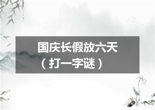 国庆长假放六天（打一字谜）