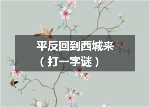 平反回到西城来（打一字谜）