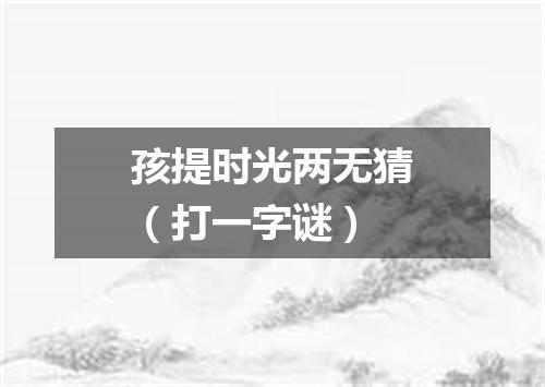 孩提时光两无猜（打一字谜）