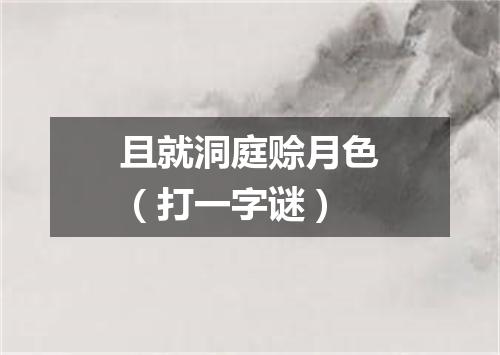 且就洞庭赊月色（打一字谜）