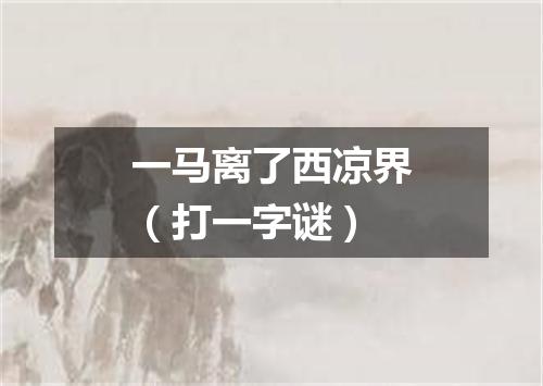 一马离了西凉界（打一字谜）