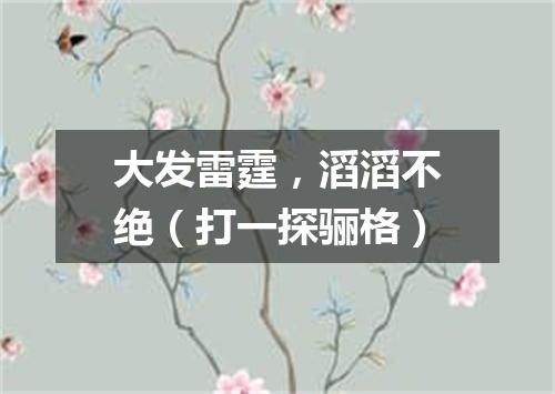 大发雷霆，滔滔不绝（打一探骊格）