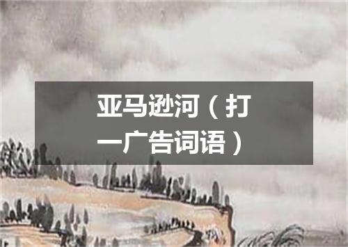 亚马逊河（打一广告词语）