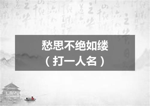 愁思不绝如缕（打一人名）
