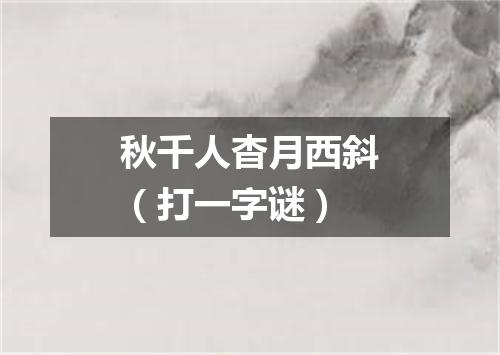 秋千人杳月西斜（打一字谜）