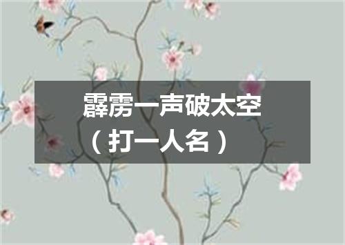 霹雳一声破太空（打一人名）