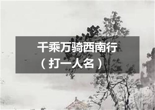 千乘万骑西南行（打一人名）