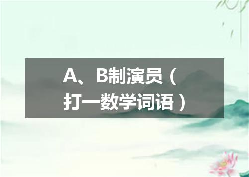 A、B制演员（打一数学词语）