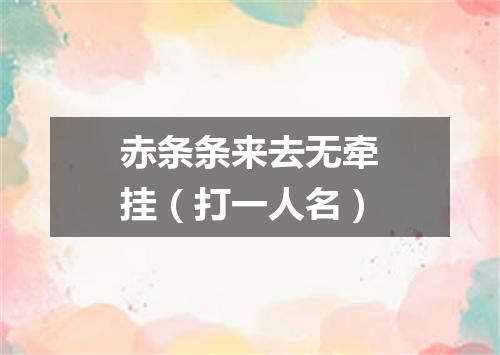 赤条条来去无牵挂（打一人名）