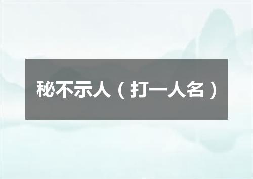 秘不示人（打一人名）