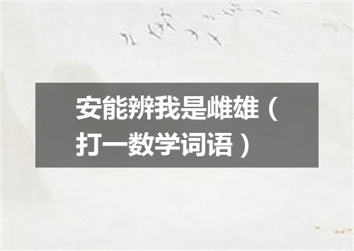 安能辨我是雌雄（打一数学词语）