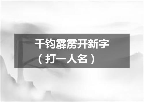 千钧霹雳开新字（打一人名）