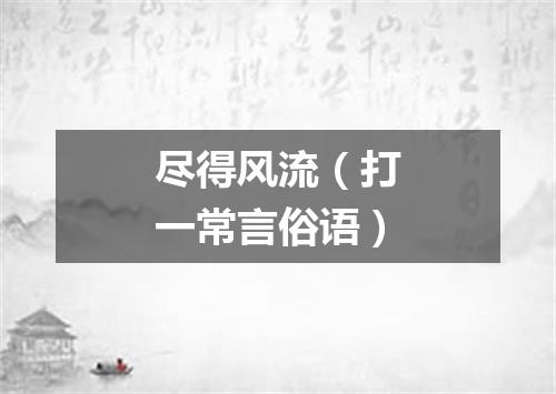 尽得风流（打一常言俗语）