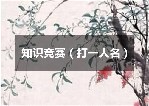 知识竞赛（打一人名）
