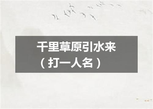 千里草原引水来（打一人名）