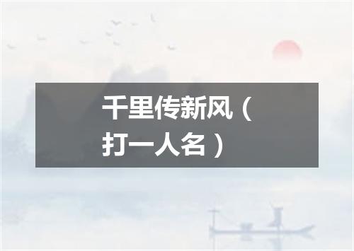 千里传新风（打一人名）