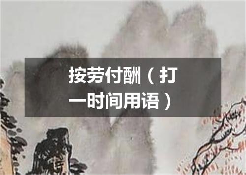 按劳付酬（打一时间用语）