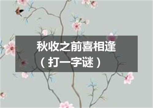 秋收之前喜相逢（打一字谜）