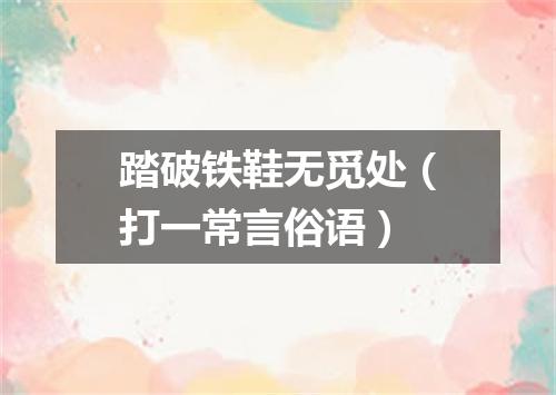 踏破铁鞋无觅处（打一常言俗语）