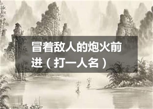 冒着敌人的炮火前进（打一人名）