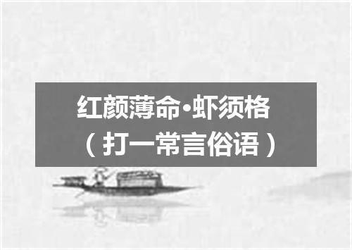 红颜薄命·虾须格（打一常言俗语）