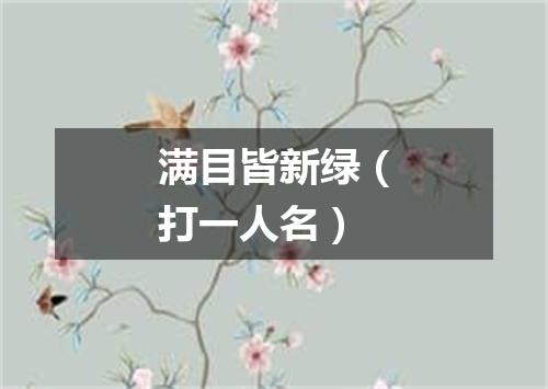 满目皆新绿（打一人名）