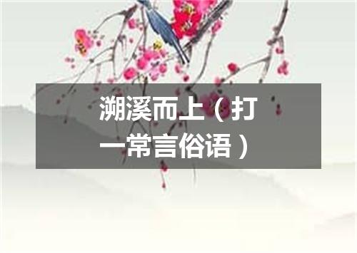 溯溪而上（打一常言俗语）