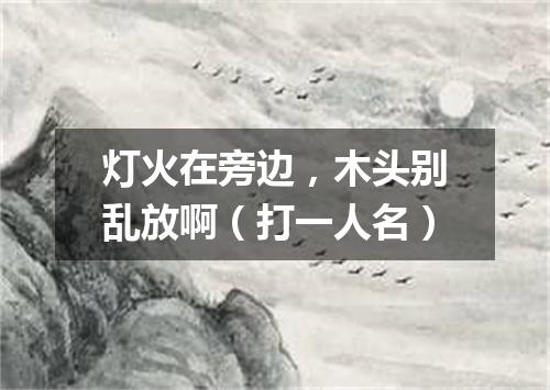 灯火在旁边，木头别乱放啊（打一人名）