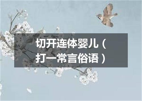 切开连体婴儿（打一常言俗语）