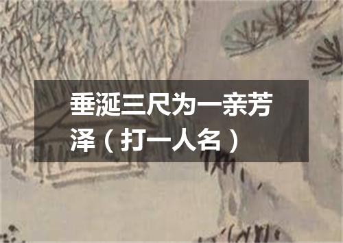 垂涎三尺为一亲芳泽（打一人名）