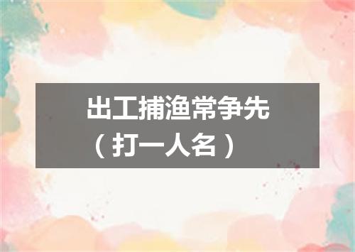 出工捕渔常争先（打一人名）