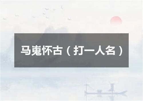 马嵬怀古（打一人名）