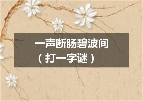 一声断肠碧波间（打一字谜）