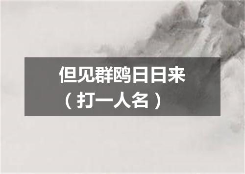 但见群鸥日日来（打一人名）