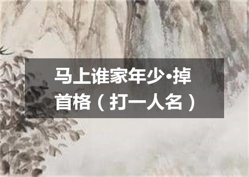 马上谁家年少·掉首格（打一人名）