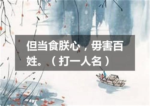 但当食朕心，毋害百姓。（打一人名）