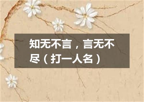 知无不言，言无不尽（打一人名）