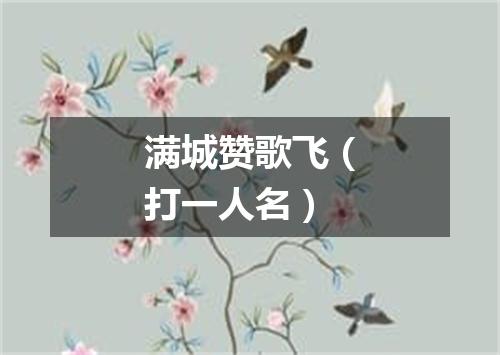 满城赞歌飞（打一人名）