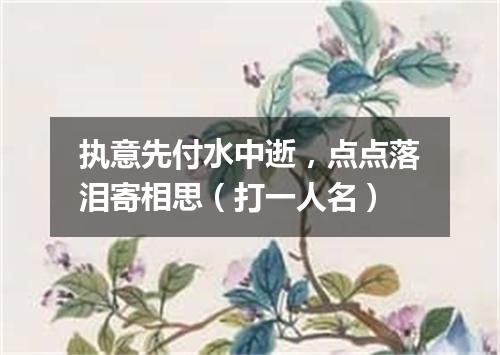 执意先付水中逝，点点落泪寄相思（打一人名）