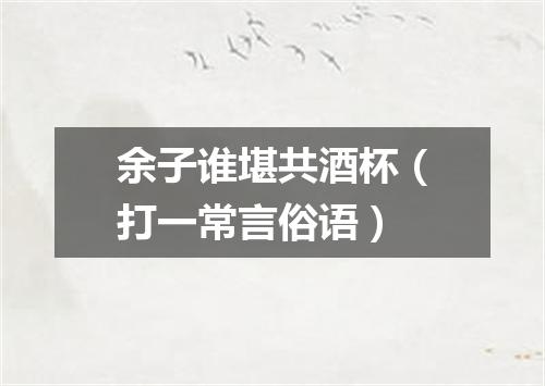 余子谁堪共酒杯（打一常言俗语）