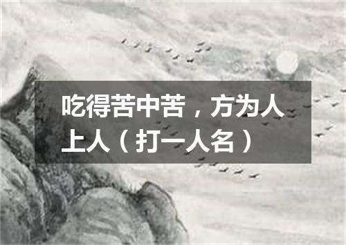 吃得苦中苦，方为人上人（打一人名）