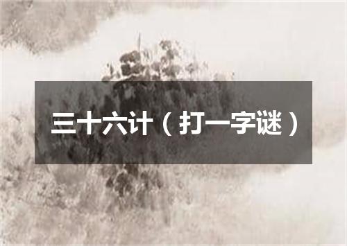 三十六计（打一字谜）